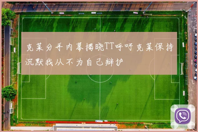 克莱分手内幕揭晓TT呼吁克莱保持沉默我从不为自己辩护