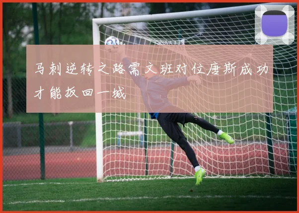 马刺逆转之路需文班对位唐斯成功才能扳回一城