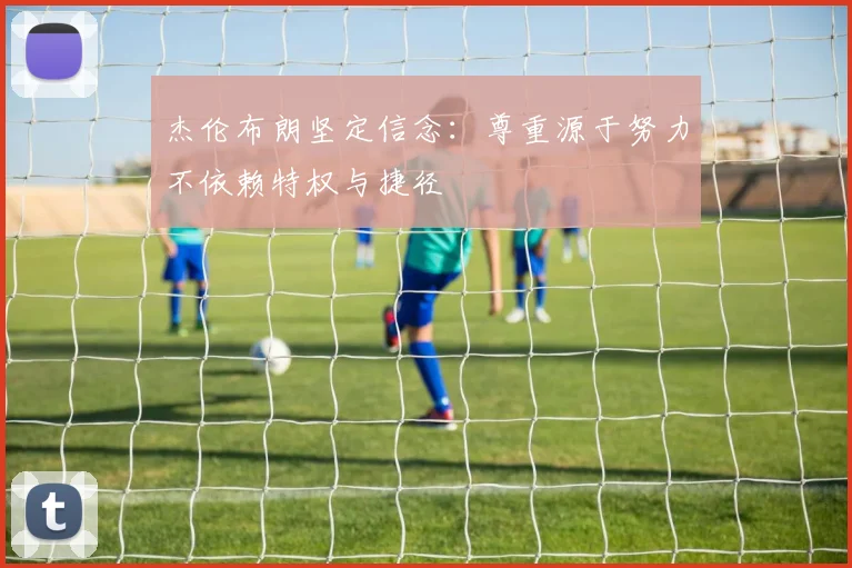 杰伦布朗坚定信念：尊重源于努力不依赖特权与捷径
