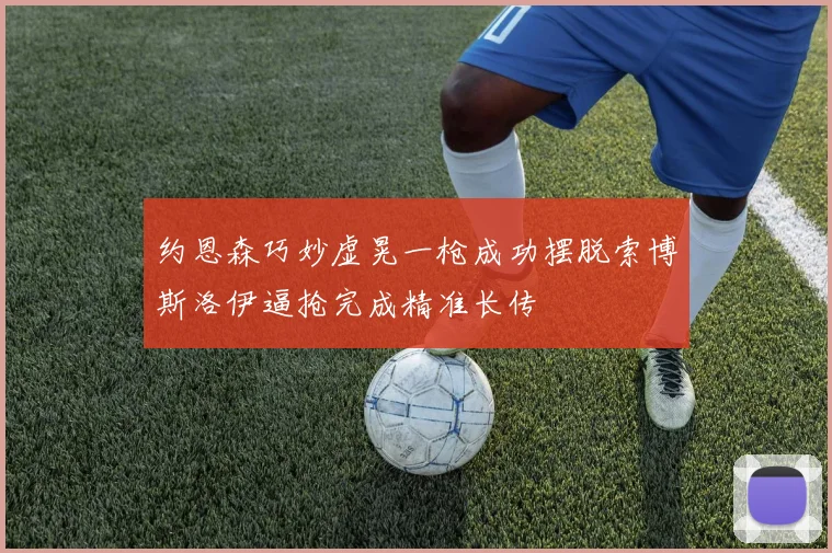 约恩森巧妙虚晃一枪成功摆脱索博斯洛伊逼抢完成精准长传