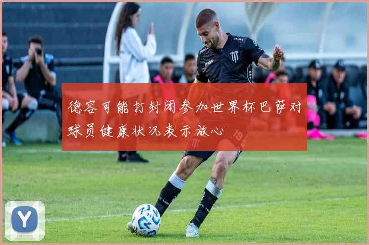 德容可能打封闭参加世界杯巴萨对球员健康状况表示放心